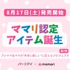 【8月17日(土)発売開始】第2弾も大満足の出来栄え！コラボ企画から生まれた新商品「ママリ認定」アイテムをゲットしよう