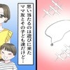消えたネックレス…思い当たるのは【ママ友】→疑っているとバレないように聞く方法はある？